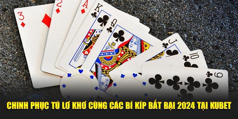 Chinh Phục Tú Lơ Khơ Cùng Các Bí Kíp Bất Bại 2024 Tại Kubet