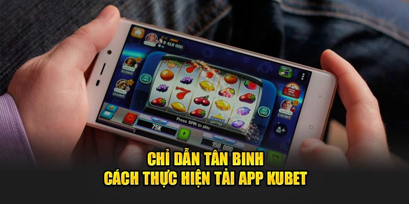 Chỉ dẫn tân binh cách thực hiện tải app Kubet