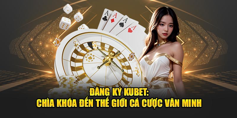 Đăng Ký Kubet: Chìa Khóa Đến Sân Chơi Cá Cược Văn Minh 