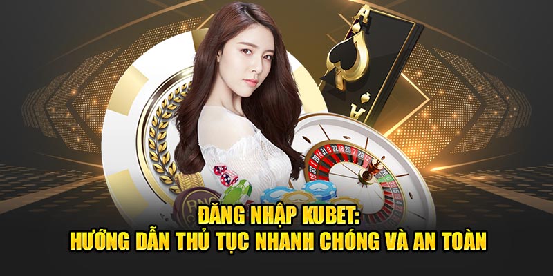 Đăng Nhập Kubet: Hướng Dẫn Thủ Tục Nhanh Chóng Và An Toàn