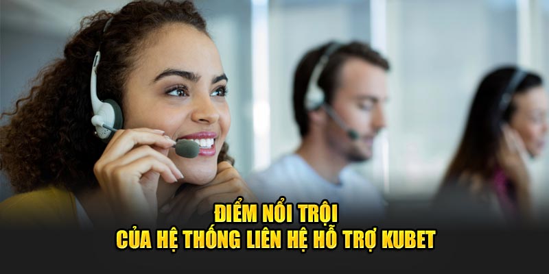 Điểm nổi trội của hệ thống liên hệ hỗ trợ Kubet