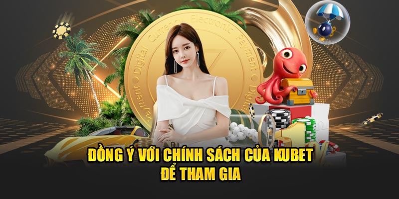 Đồng ý với chính sách của Kubet để tham gia