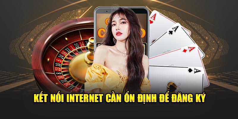 Kết nối internet cần ổn định để đăng ký