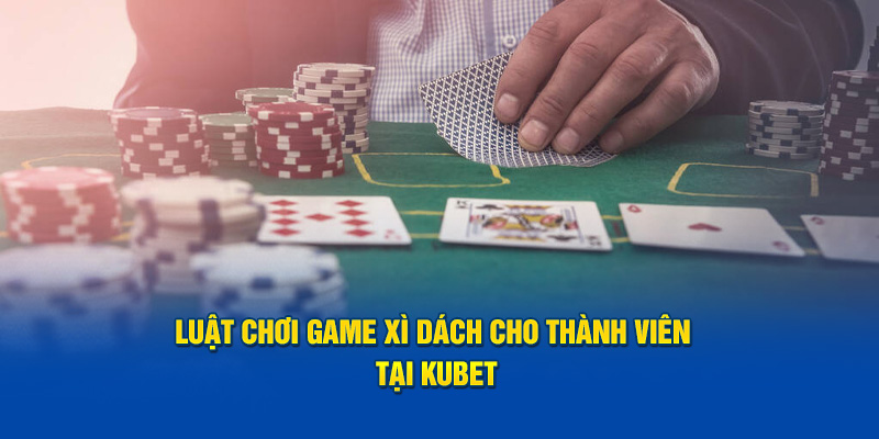 Luật chơi game xì dách cho thành viên tại KUBET