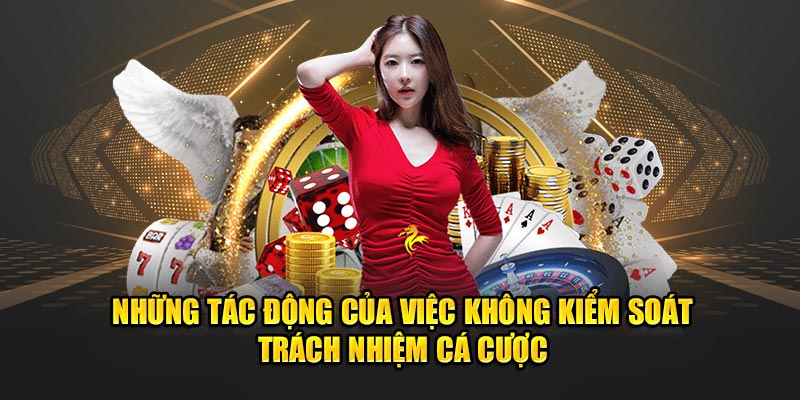 Những tác động của việc không kiểm soát trách nhiệm cá cược