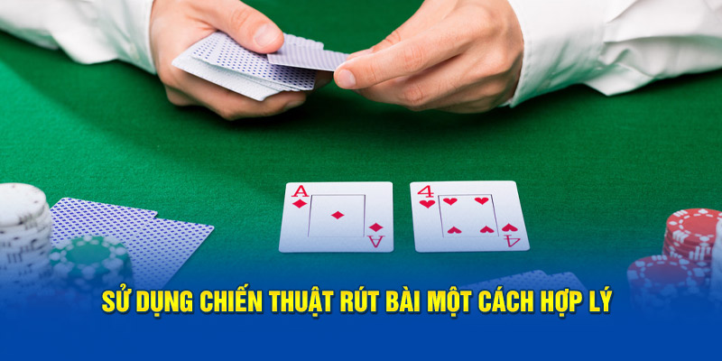 Sử dụng chiến thuật rút bài một cách hợp lý